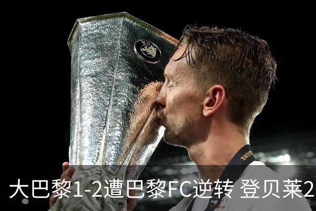 大巴黎1-2遭巴黎FC逆转 登贝莱27分钟伤退 戈里替补双响+读秒绝杀