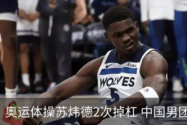 奥运体操苏炜德2次掉杠 中国男团遭日本逆转摘银