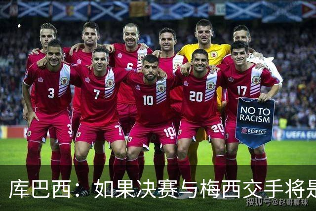 库巴西：如果决赛与梅西交手将是梦想成真 阿尔瓦雷斯确实很难防