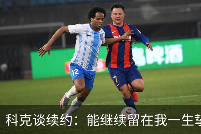 科克谈续约：能继续留在我一生挚爱的俱乐部，是我莫大的荣幸