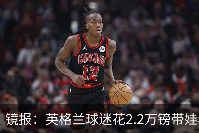 镜报：英格兰球迷花2.2万镑带娃看世界杯，但称买不起英格兰球票