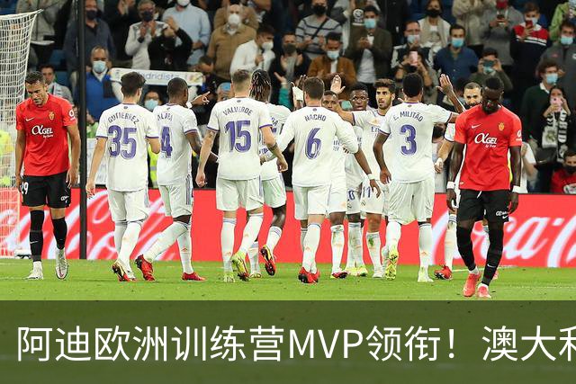 阿迪欧洲训练营MVP领衔！澳大利亚6月21日以年轻阵容对阵中国男篮