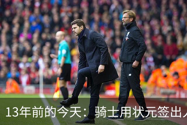 13年前的今天：骑士用状元签出人意料地选中安东尼·本内特